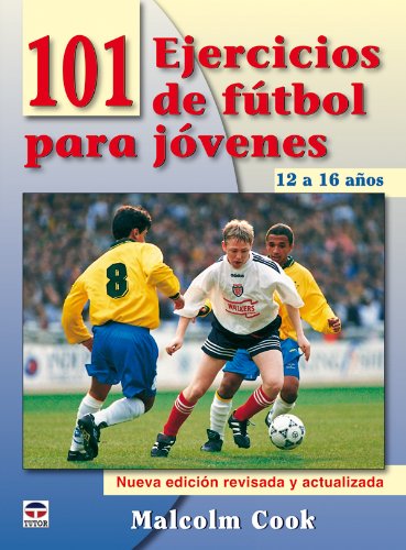 101 Ejercicios de Fútbol Para Jóvenes. de 12 a 16 Años. Nueva Edición Revisada y Actualizada