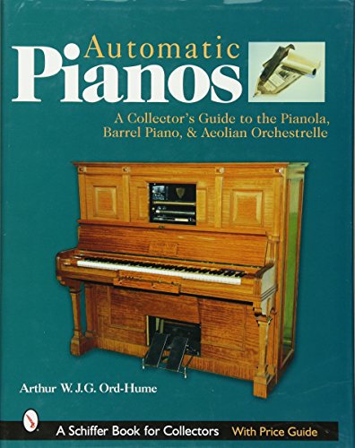 Automatic Pian: A Collectors Guide to the Pianola, Barrel Piano, and Aeolian Orchestrelle: A Collector's Guide to the Pianola,Barrel Piano,& Aeolian Orchestrelle