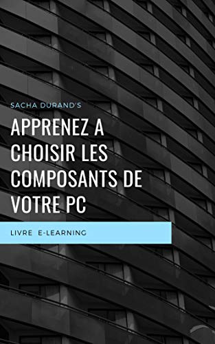 Bien choisir les composants de votre PC : Le modèle de réflexion pour créer des ordinateurs incroyables (French Edition)