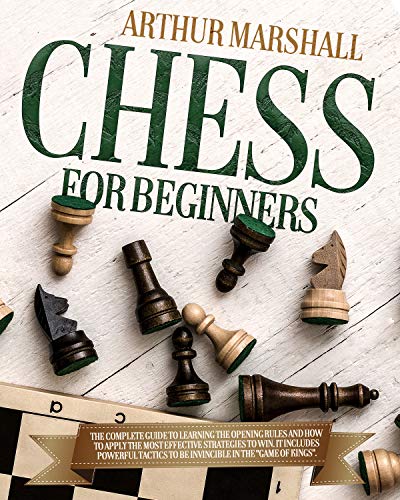 Chess for Beginners: The Complete Guide to Learn the Rules and How to Apply the Right Strategies.It Includes Strong Openings and Powerful Tactics (English Edition)