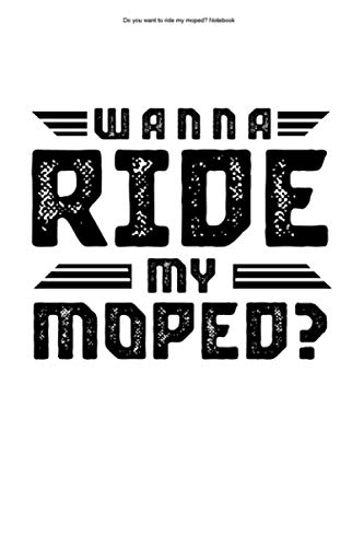 Do you want to ride my moped? Notebook: 100 Pages | Lined Interior | Driver Gift Biker Mopeds Riding Hobby Motorcycle Scooter Team Mechanic Ride Rider Moped Fan Motorbike