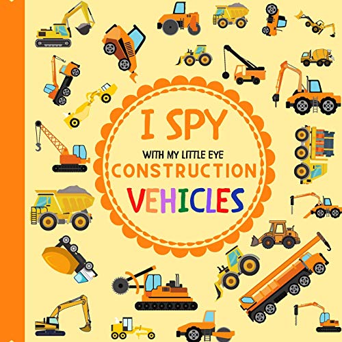 I Spy With My Little Eye Construction Vehicles: Let's play I Spy Game with Trucks, Bulldozers and other things that go! For kids ages 2-5, Toddlers and Preschoolers! (I Spy Vehicles)