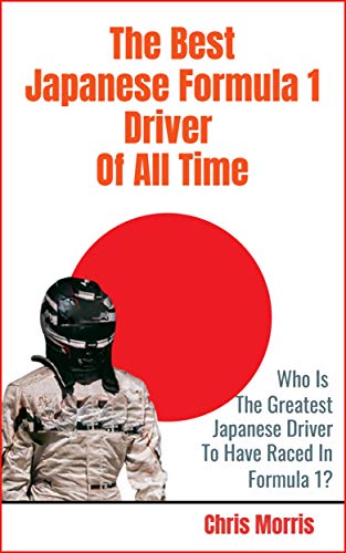The Best Japanese Formula 1 Driver Of All Time: Who are the Japanese Grand Prix Legends in F1 History? (English Edition)