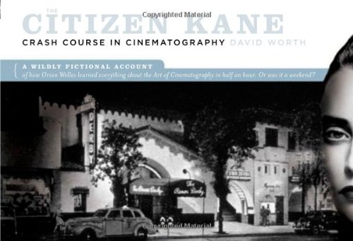The "Citizen Kane" Crash Course on Cinematography: A Wildly Fictional Account of How Orson Welles Learned Everything About the Art of Cinematography in Half an Hour... or, Was it a Weekend?