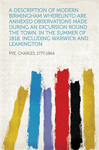 A Description of Modern Birmingham Whereunto Are Annexed Observations Made during an Excursion Round the Town, in the Summer of 1818, Including Warwick and Leamington (English Edition)