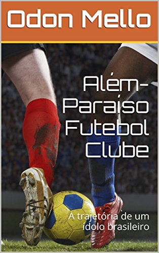 Além-Paraíso Futebol Clube: A trajetória de um ídolo brasileiro (Portuguese Edition)