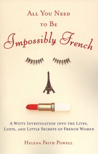 All You Need to Be Impossibly French: A Witty Investigation into the Lives, Lusts, and Little Secrets of French Women (English Edition)