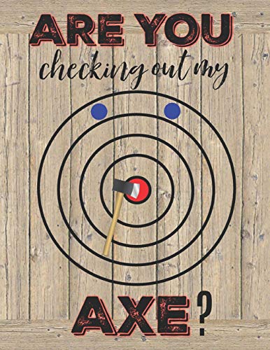 Are You Checking Out My Axe?: Axe Thrower Notebook | Journal | Diary | Funny Gift Idea For Axe Throwing Players or Coaches