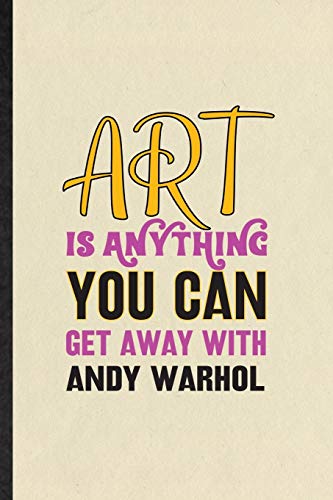 Art Is Anything You Can Get Away with Andy Warhol: Blank Funny Painting Performing Art Lined Notebook/ Journal For Artist Fine Art Painter, ... Birthday Gift Idea Modern 6x9 110 Pages