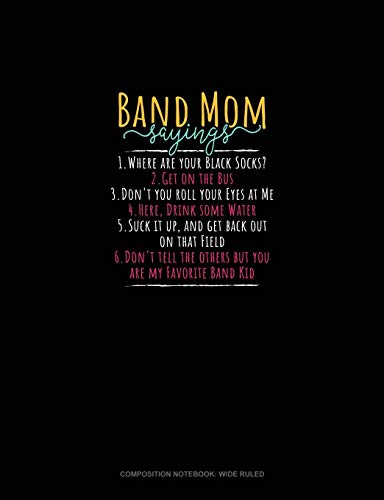 Band Mom Sayings 1.Where Are Your Black Socks? 2.Get On The Bus 3.Don't You Roll Your Eyes At Me 4.Here, Drink Some Water 5.Suck It Up, And Get Back ... Rul: 1586 (Composition Notebook: Wide Ruled)