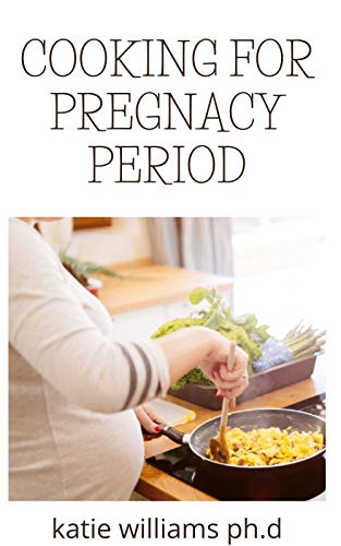 COOKING FOR PREGNACY PERIOD : HEALTHY COOKBOOK FOR PREGNANCY WOMAN AND ALL YOU NEED TO KNOW ABOUT PREGNANT PERIOD AND EVERYDAY RECIPE FOR MEAL PLAN (English Edition)