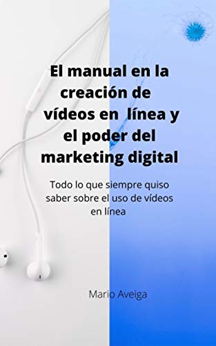 El manual en la creación de vídeos en linea y el poder del marketing digital: Todo lo que siempre quiso saber sobre el uso de vídeos en linea