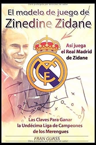 El Modelo de Juego de Zinedine Zidane (Así juega el Real Madrid de Zidane. Las Claves Para Ganar la Undécima Liga de Campeones de los Merengues)