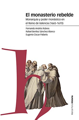 El monasterio rebelde: Monarquía y poder monástico en el Reino de Valencia (1665-1670) (Estudios)