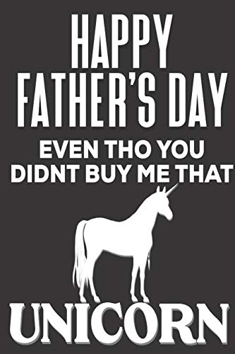 Happy Father's Day! Even tho You Didn't  Buy Me That Unicorn: Funny Fathers Day Gifts: Cute Blank lined Adult Notebook to Write in and take Notes for Dad (Alternative Fathers Day Cards)