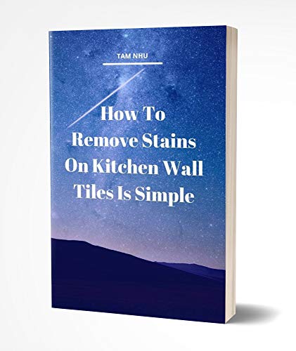 How To Remove Stains On Kitchen Wall Tiles Is Simple (English Edition)