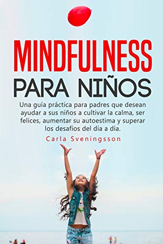 Mindfulness para niños: Una guía práctica para padres que desean ayudar a sus niños a cultivar la calma, ser felices, aumentar su autoestima y superar los desafíos del día a día.