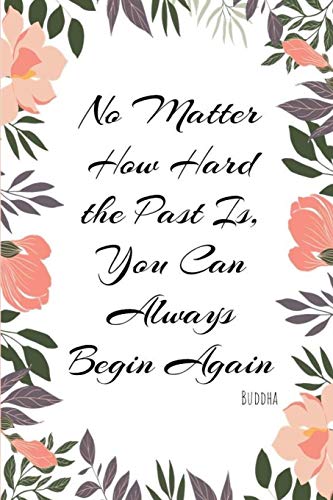 No Matter How hard the Past Is, You Can Always Begin Again Buddha: A New Beginnings Journal