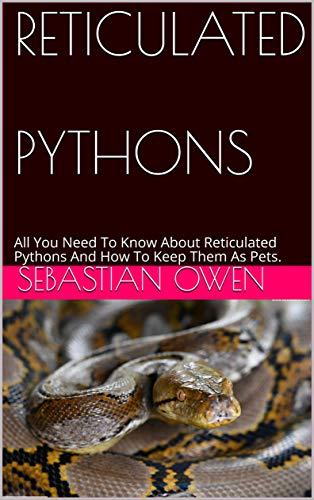 RETICULATED PYTHONS: All You Need To Know About Reticulated Pythons And How To Keep Them As Pets. (English Edition)