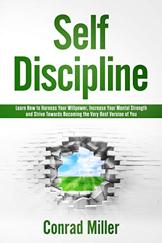 Self-Discipline-Learn To How To Harness Your Will-Power, Increase Your Mental Strength, And Strive Towards Becoming The Very Best Version Of You. (English Edition)