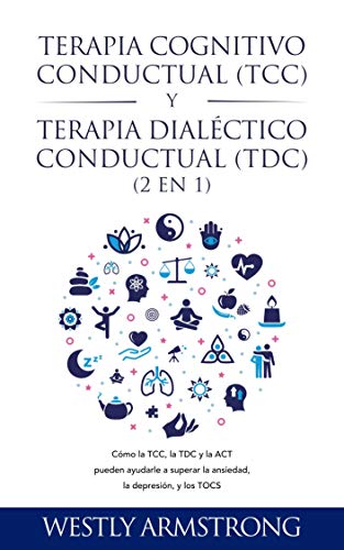 Terapia cognitivo-conductual (TCC) y terapia dialéctico-conductual (TDC) 2 en 1: Cómo la TCC, la TDC y la ACT pueden ayudarle a superar la ansiedad, la depresión, y los TOCS