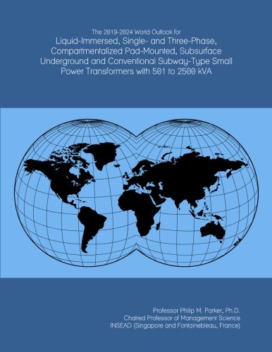 The 2019-2024 World Outlook for Liquid-Immersed, Single- and Three-Phase, Compartmentalized Pad-Mounted, Subsurface Underground and Conventional ... Small Power Transformers with 501 to 2500 kVA