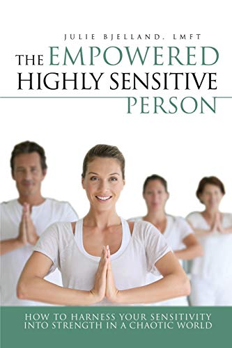 The Empowered Highly Sensitive Person: How to Harness Your Sensitivity Into Strength in a Chaotic World