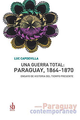 Una guerra total: Paraguay, 1864-1870: Ensayo de historia del tiempo presente: 5 (Paraguay contemporáneo)