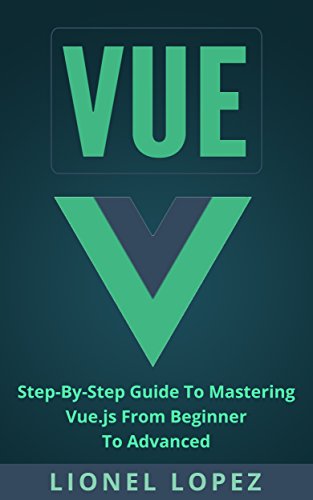 Vue: Step-By-Step Guide To Mastering Vue.js From Beginner To Advanced (Vue.js, Learning Vue js 2) (English Edition)