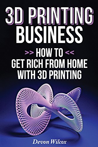 3D Printing Business: How To Get Rich From Home With 3D Printing