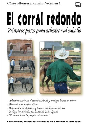 El corral redondo: Primeros pasos para adiestrar al caballo: Adiestramiento en el corral redondo y trabajo básico en tierra: Volume 1 (Cómo adiestrar al caballo)