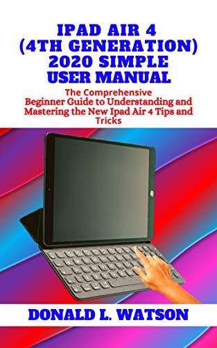 IPAD AIR 4 (4TH GENERATION) 2020 SIMPLE USER MANUAL: The Comprehensive Beginner Guide to Understanding and Mastering the New Ipad Air 4 Tips and Tricks (English Edition)