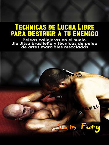 Technicas de Lucha Libre para Destruir a Tu Enimigo: Peleas callejeras en el suelo, Jiu Jitsu brasileño y técnicas de pelea de artes marciales mezcladas (Defensa Personal)
