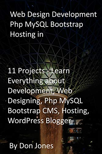Web Design Development Php MySQL Bootstrap Hosting in: 11 Projects - Learn Everything about Development, Web Designing, Php MySQL Bootstrap CMS, Hosting, WordPress Blogger (English Edition)