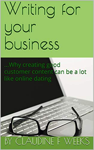 Writing for your business: ...Why creating good customer content can be a lot like online dating (English Edition)