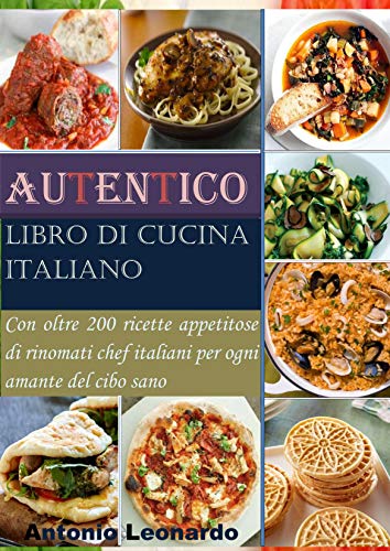 Autentico libro di cucina italiano: Con oltre 200 ricette appetitose di rinomati chef italiani per ogni amante del cibo sano (Italian Edition)