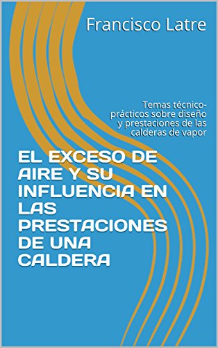 EL EXCESO DE AIRE Y SU INFLUENCIA EN LAS PRESTACIONES DE UNA CALDERA: Temas técnico-prácticos sobre diseño y prestaciones de las calderas de vapor