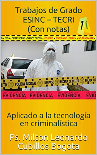 Trabajos de Grado ESINC – TECRI (Con notas): Aplicado a la tecnología en criminalística (Metodología de la investigación científica nº 4)