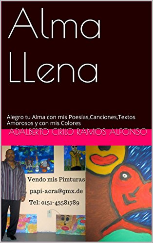 Alma LLena: Alegro tu Alma con mis Poesías,Canciones,Textos Amorosos y con mis Colores