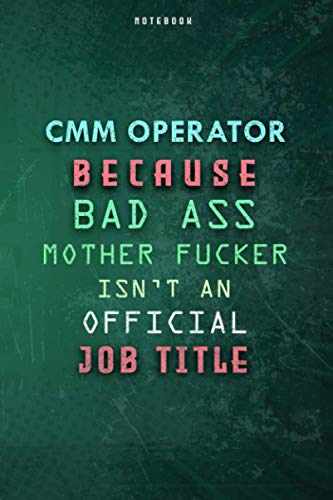 Cmm Operator Because Bad Ass Mother F*cker Isn't An Official Job Title Lined Notebook Journal Gift: Daily Journal, Paycheck Budget, Gym, To Do List, Planner, 6x9 inch, Over 100 Pages, Weekly