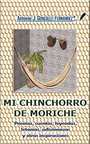 Mi Chinchorro de Moriche: Poemas, cuentos, leyendas, letanías, adivinanzas y otras inspiraciones