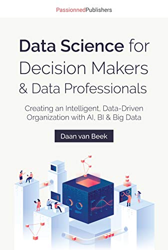Data Science for Decision Makers & Data Professionals: Creating an Intelligent, Data-Driven Organization with AI, BI & Big Data (English Edition)