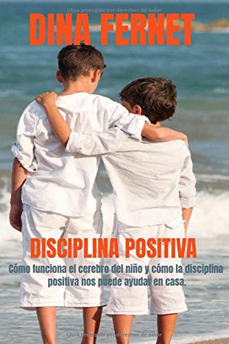 Disciplina positiva: cómo funciona el cerebro del niño y cómo la disciplina positiva nos puede ayudar en casa: Educación respetuosa, sin castigos.