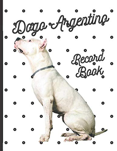 Dogo Argentino: Fantastic Record Keeping and Care Log Book For Your Dog: Makes Communication Easy For You and Your Doggy Carer
