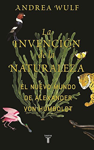 La invención de la naturaleza: El Nuevo Mundo de Alexander von Humboldt (Biografías)