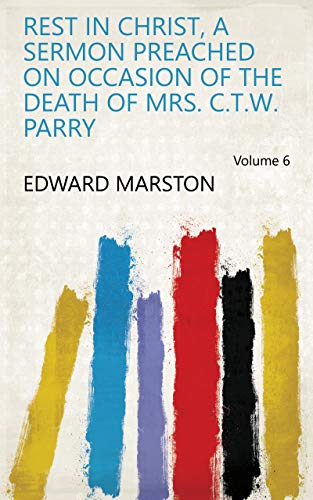 Rest in Christ, a sermon preached on occasion of the death of mrs. C.T.W. Parry Volume 6 (English Edition)