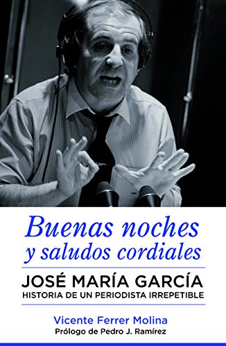 Buenas noches y saludos cordiales: José María García. Historia de un periodista irrepetible.