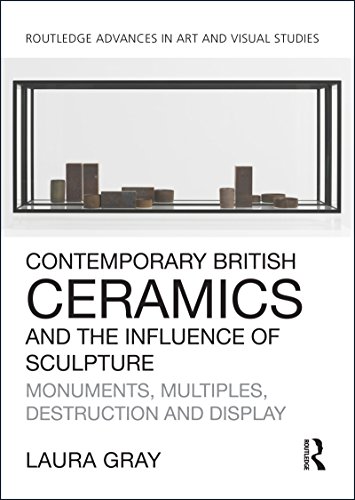 Contemporary British Ceramics and the Influence of Sculpture: Monuments, Multiples, Destruction and Display (Routledge Advances in Art and Visual Studies) (English Edition)