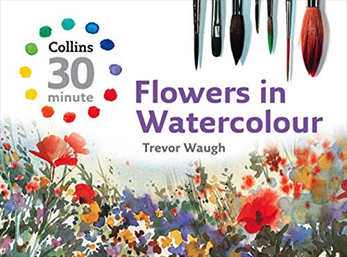 Flowers in Watercolour (Collins 30-Minute Painting)