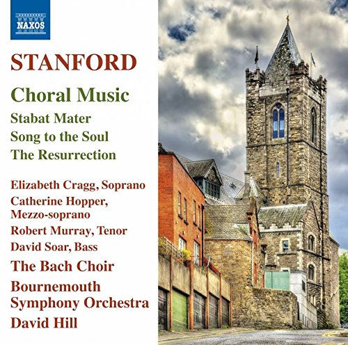 Stanford, C.V.: Choral Music - Stabat Mater / Song to the Soul / The Resurrection (The Bach Choir, Bournemouth Symphony, D. Hill)